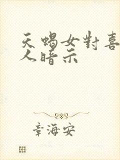 天蝎女对喜欢的人暗示