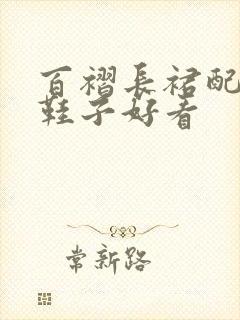 百褶长裙配什么鞋子好看