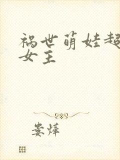 祸世萌娃超能打女主