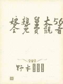 娘亲舅大56集全免费观看电视剧最新章