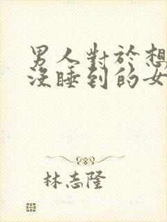 男人对于想睡但没睡到的女人