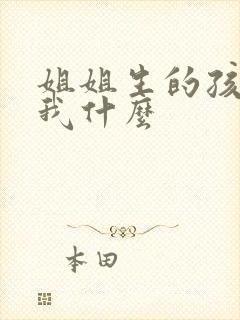 姐姐生的孩子叫我什么