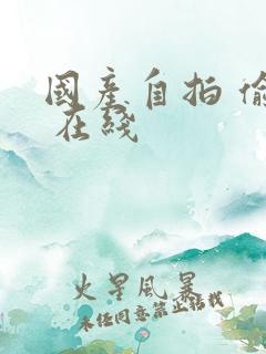 国产自拍 偷拍 在线