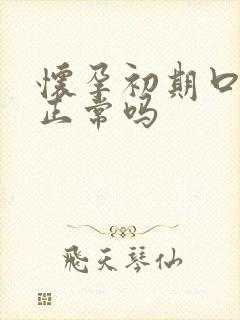 怀孕初期口水多正常吗