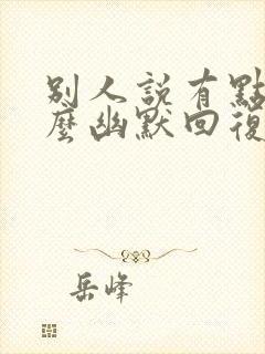 别人说有点慌怎么幽默回复