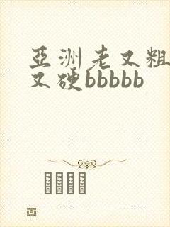 亚洲老又粗又长又硬bbbbb