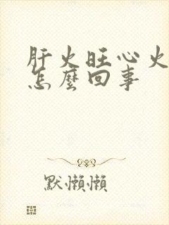 肝火旺心火旺是怎么回事