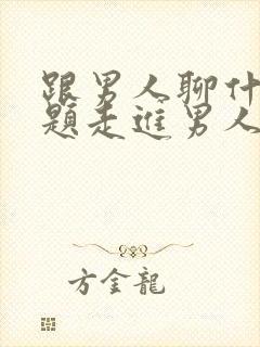 跟男人聊什么话题走进男人的心里