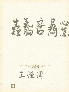 生气容易心慌气短胸口闷怎么回事