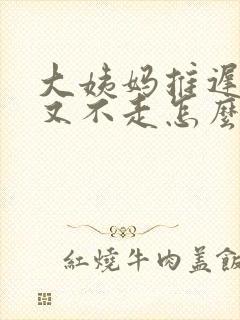 大姨妈推迟来了又不走怎么回事