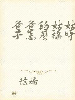 爸爸的姑姑的儿子怎么称呼他