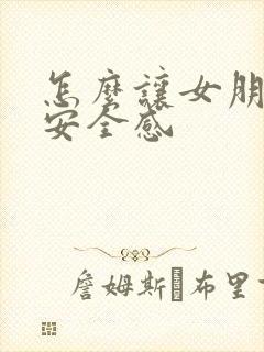 怎么让女朋友有安全感