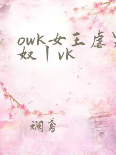 owk女王虐男奴丨vk