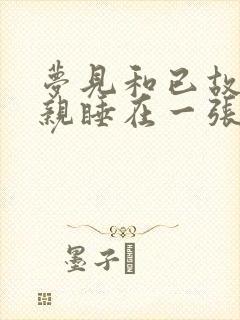 梦见和已故的父亲睡在一张床上