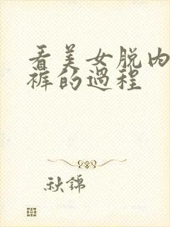 看美女脱内衣内裤的过程