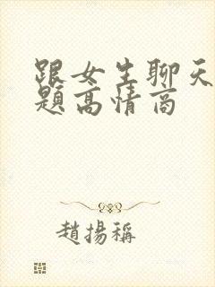 跟女生聊天的话题高情商