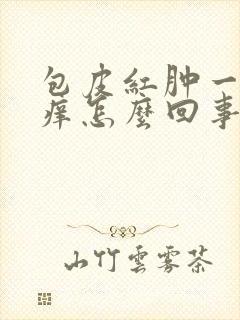 包皮红肿一圈还痒怎么回事