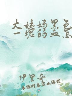 大姨妈黑色一块一块的血怎么回事