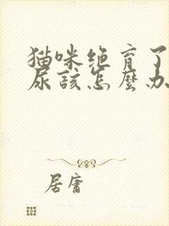 猫咪绝育了还乱尿该怎么办