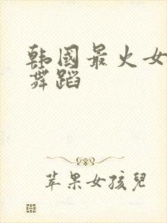 韩国最火女团的舞蹈