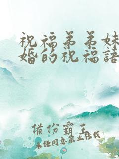 祝福弟弟妹妹结婚的祝福语