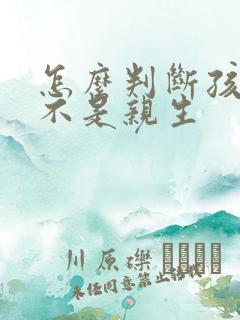 怎么判断孩子是不是亲生