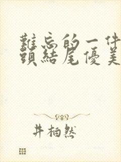 难忘的一件事开头结尾优美段落