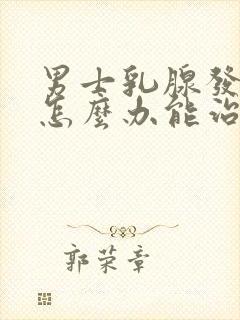 男士乳腺发育症怎么办能治好吗