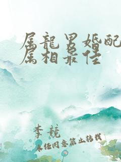 属龙男婚配什么属相最佳