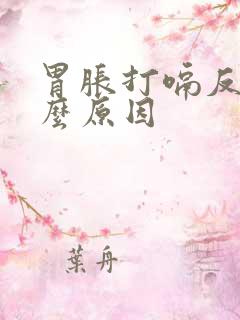 胃胀打嗝反酸什么原因