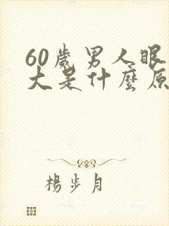 60岁男人眼袋大是什么原因