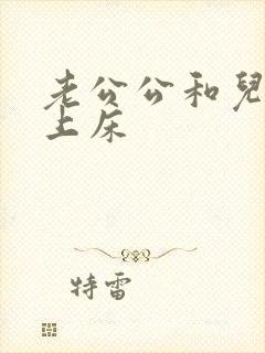 老公公和儿媳妇上床