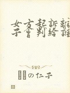 女方起诉离婚孩子会判给谁