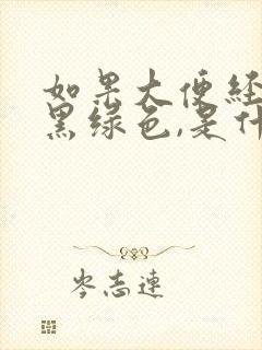 如果大便经常是黑绿色,是什么原因