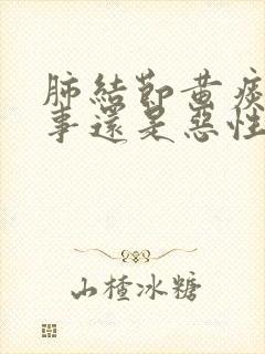 肺结节黄痰是好事还是恶性