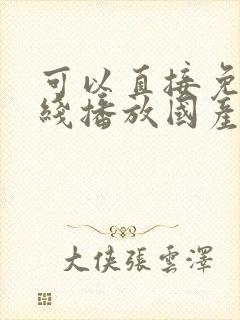 可以直接免费在线播放国产精品av