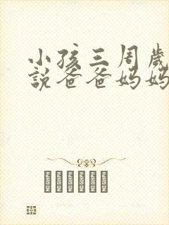 小孩三周岁只会说爸爸妈妈