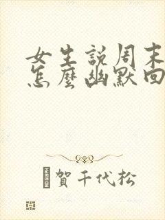 女生说周末上班怎么幽默回复