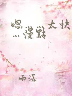 嗯……太快了……慢点