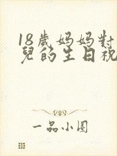 18岁妈妈对女儿的生日祝福语