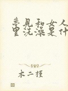 梦见和女人在河里洗澡是什么预兆