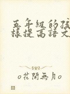 五年级的孩子怎样提高语文成绩