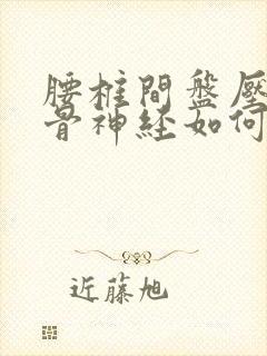 腰椎间盘压迫坐骨神经如何治疗