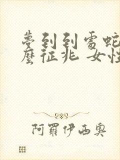 梦到到处蛇是什么征兆 女性