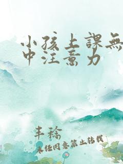 小孩上课无法集中注意力