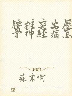 腰椎突出压迫坐骨神经痛怎么治疗最好