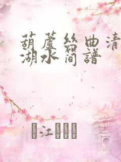 葫芦丝曲清清玉湖水简谱