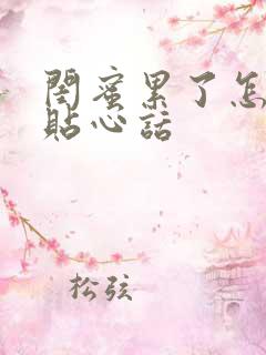 闺蜜累了怎么说贴心话