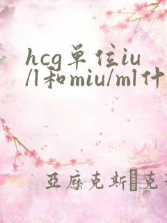 hcg单位iu/l和miu/ml什么区别