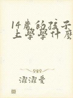 14岁的孩子不上学学什么